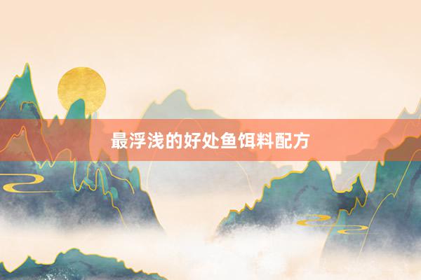 最浮浅的好处鱼饵料配方