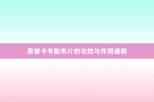 恩替卡韦散布片的功效与作用通晓