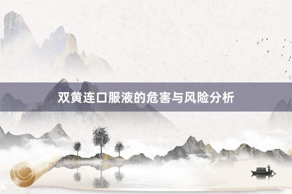 双黄连口服液的危害与风险分析